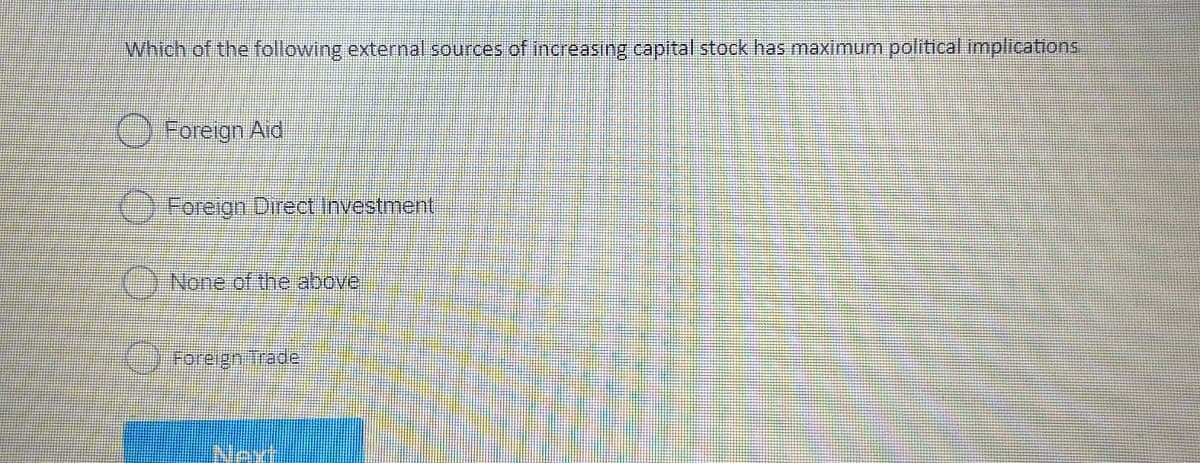 Which of the following external sources of increasing capital stock has maximum political implications
Foreign Aid
Foreign Direct Investment
None of the above
Foreign Trade
Now