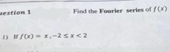 Find the Fourier series of f(x)
uestion 1
1) If f(x)= x,-2 ≤ x < 2
