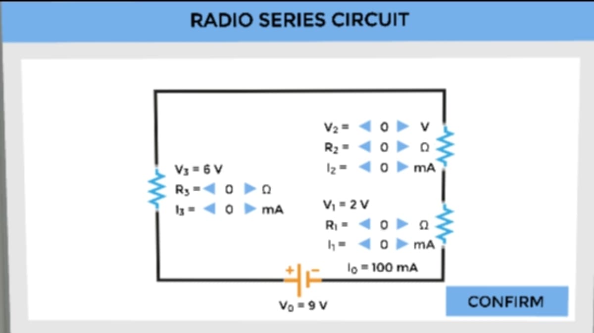RADIO SERIES CIRCUIT
V2=
R2 =
mA
V3 = 6 V
R3 = 0 o
Iz=
MA
V, = 2 V
R -
mA
lo = 100 mA
Vo = 9 V
CONFIRM
a
O o
