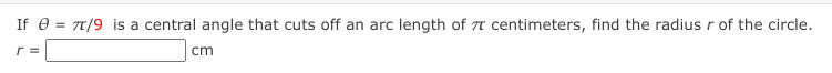 If e = 7/9 is a central angle that cuts off an arc length of 7 centimeters, find the radius r of the circle.
cm
