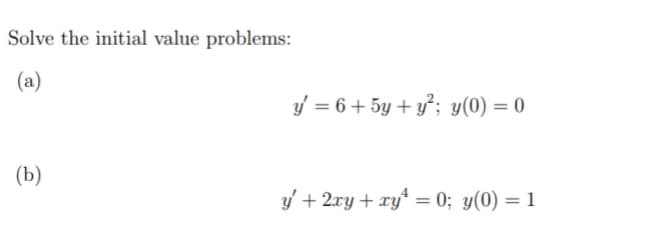 Solve the initial value problems:
(a)
y = 6+ 5y + y²; y(0) = 0
(b)
y' + 2xy + xy* = 0; y(0) = 1
%3|
%3D
