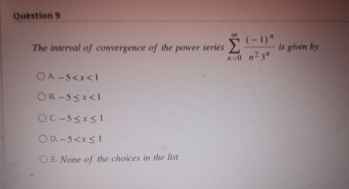 Quèstion 9
(-1)"
The interval of convergence of the power series
is given by
n0 n23"
OA-5<x<1
OB-5<1<1
O D.-5<x <I
O E. None of the choices in the list

