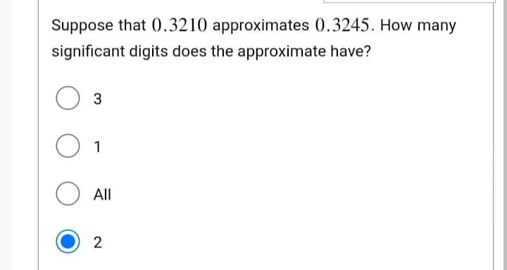 Suppose that 0.3210 approximates 0.3245. How many
significant digits does the approximate have?
O
3
1
All
2