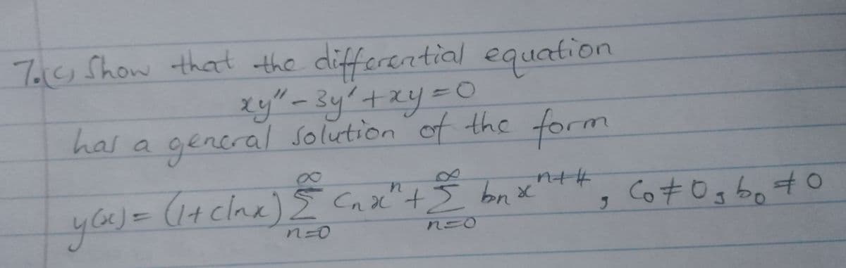7.g Show that the differential equation
xy"-3y'+xy=DO
has a general solution of the form
nt#
you)=
(1+ clnx)E Cn x"+I bn x
Co70g bo70
n=0
