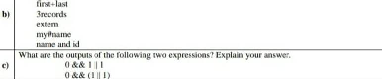 first+last
b)
3records
extern
my#name
name and id
What are the outputs of the following two expressions? Explain your answer.
c)
0 && 1 || 1
0 && (1 || 1)
