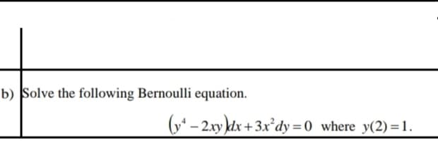 b) Solve the following Bernoulli equation.
(y* – 2.xy kdx + 3x²dy =0 where y(2)=1.
