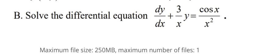 dy 3
cosx
B. Solve the differential equation
dx
+-y=
.2
x
Maximum file size: 250MB, maximum number of files: 1
