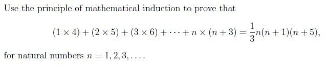 Use the principle of mathematical induction to prove that
(1 x 4) + (2 x 5) + (3 x 6) + .+ n x (n +3) =
1
(n+1)(n+5),
for natural numbers n =
= 1, 2, 3, ....
