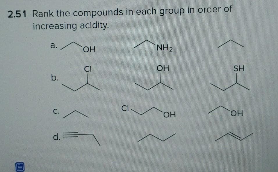 2.51 Rank the compounds in each group in order of
increasing acidity.
a.
b.
C.
d. =
OH
CI
CI
NH2
OH
OH
SH
OH