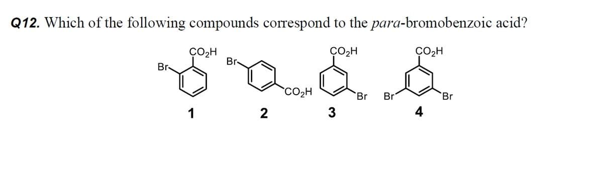 Q12. Which of the following compounds correspond to the para-bromobenzoic acid?
CO₂H
Br
Br
CO₂H
CO₂H
CO₂H
Br
Br
Br
1
2