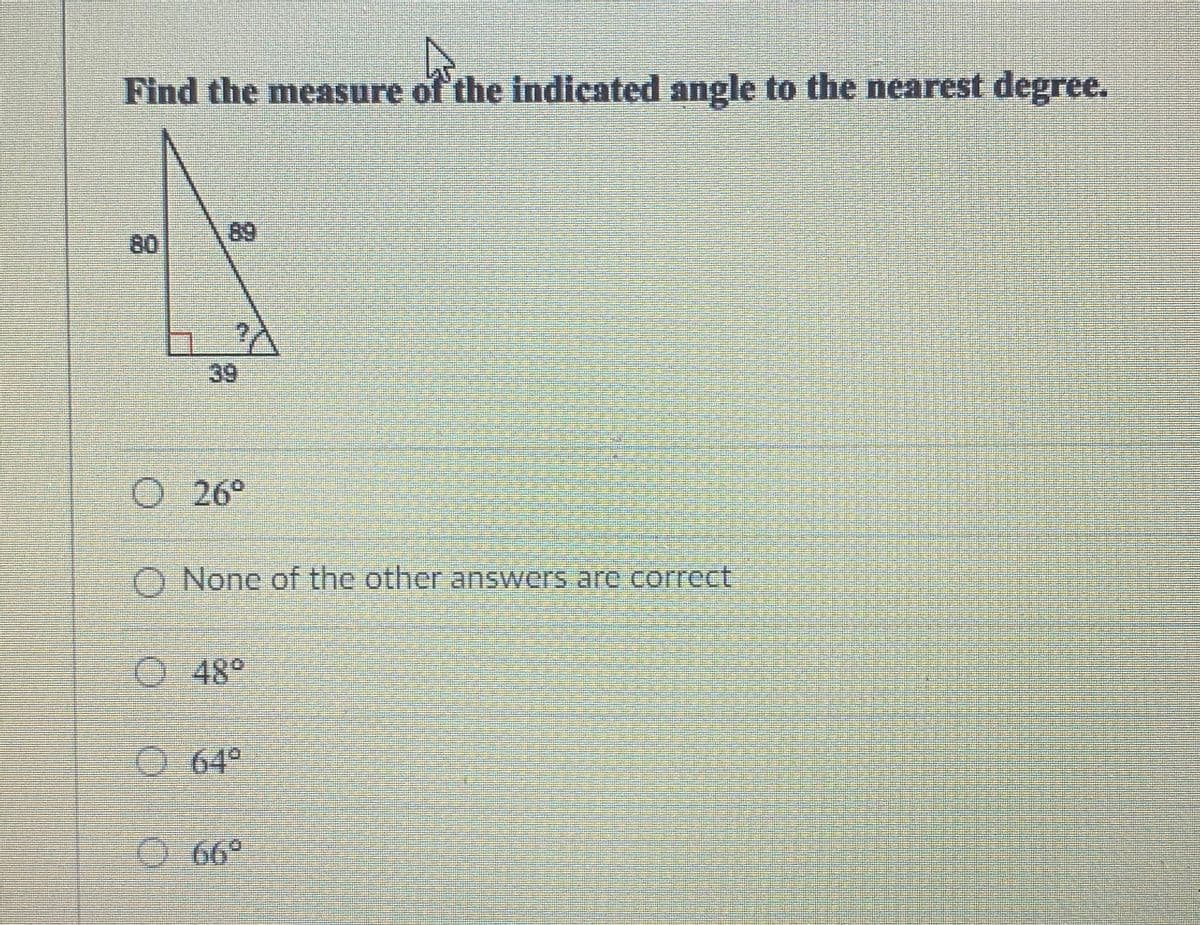 Find the measure of the indicated angle to the nearest degree.
80
89
39
26°
None of the other answers are correct
048°
064°
O 66°
