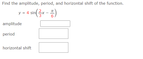 Find the amplitude, period, and horizontal shift of the function.
y = 4 sinGr -)
6
amplitude
period
horizontal shift
