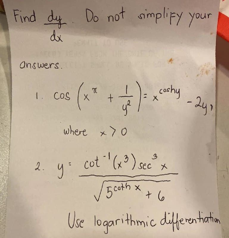 Find dy. Do not simplify your
dx
answers.
cas (x² + 2)² xcuty - 24
cashy
X
where x>0
3
cot ¹(x³) sec²³ x
y=
5 coth x
+6
Use logarithmic differentiation
1. COS
2.