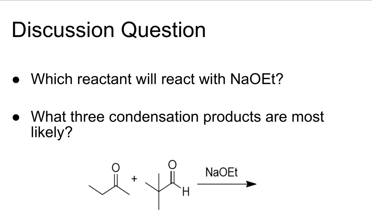 Discussion Question
• Which reactant will react with NaOEt?
• What three condensation products are most
likely?
NaOEt
H.
