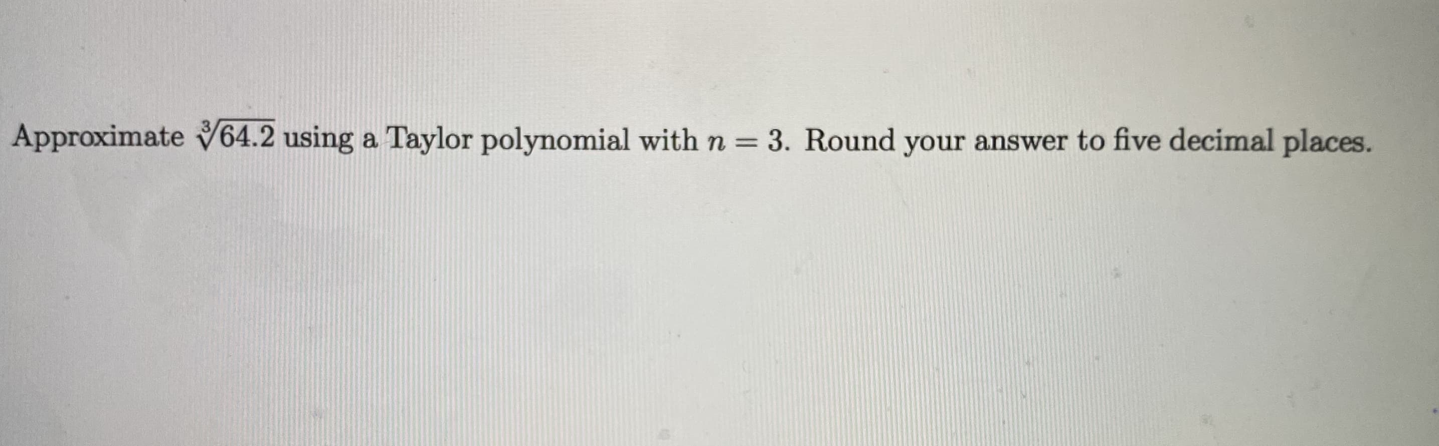 Approximate V64.2 using a Taylor polynomial with n = 3. Round your answer to five decimal places.
%3D
