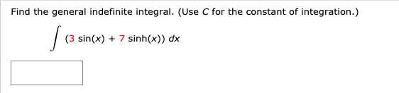 Find the general indefinite integral. (Use C for the constant of integration.)
(3 sin(x) + 7 sinh(x)) dx
