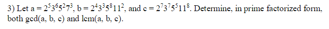 3) Let a = 2°36527°, b= 243³5$11?, and e = 2'375'118. Determine, in prime factorized form,
both ged(a, b, c) and lem(a, b, c).
