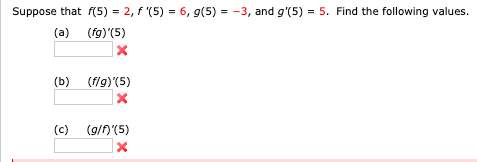Suppose that f(5) = 2, f '(5) = 6, g(5) = -3, and g'(5) = 5. Find the following values.
(fg)'(5)
(a)
(fig)'(5)
(b)
(g/n'(5)
(c)
