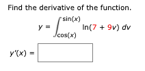 Find the derivative of the function.
"sin(x)
In(7 + 9v) dv
/cos(x)
y'(x) =
