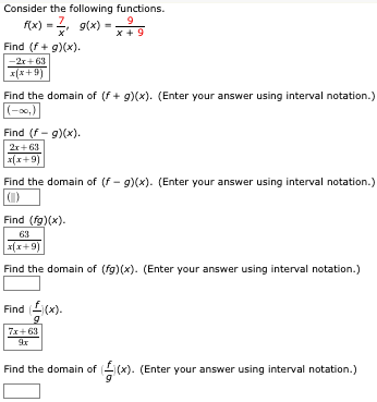 Consider the following functions.
f(x) = 2, g(x) =
Find (f+ g)(x).
-2r+63
x(x+9)
Find the domain of (f+ g)(x). (Enter your answer using interval notation.)
(-0,)
Find (f- g)(x).
2r+63
x(x+9)
Find the domain of (f - g)(x). (Enter your answer using interval notation.)
(1)
Find (fg)(x).
63
x(x+9)
Find the domain of (fg) (x). (Enter your answer using interval notation.)
Find ((x).
7x+ 63
9х
Find the domain of (x). (Enter your answer using interval notation.)
