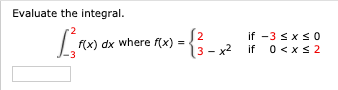 Evaluate the integral.
f(x) dx where f(x)
if -3 <xs 0
(3 - x2
if 0<xs2
0 <xs
