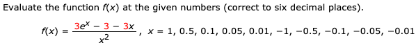 Evaluate the function f(x) at the given numbers (correct to six decimal places)
Зе^ - 3- Зх
x
x2
1, 0.5, 0.1, 0.05, 0.01, -1, -0.5, -0.1, -0.05, -0.01
f(x)
