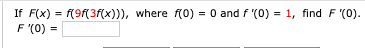 If F(x) = f(9f(3f(x))), where f(0) = 0 and f (0) = 1, find F '(0).
F '(0) :
