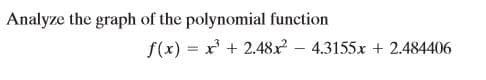 Analyze the graph of the polynomial function
f(x) = x + 2.48x – 4.3155x + 2.484406

