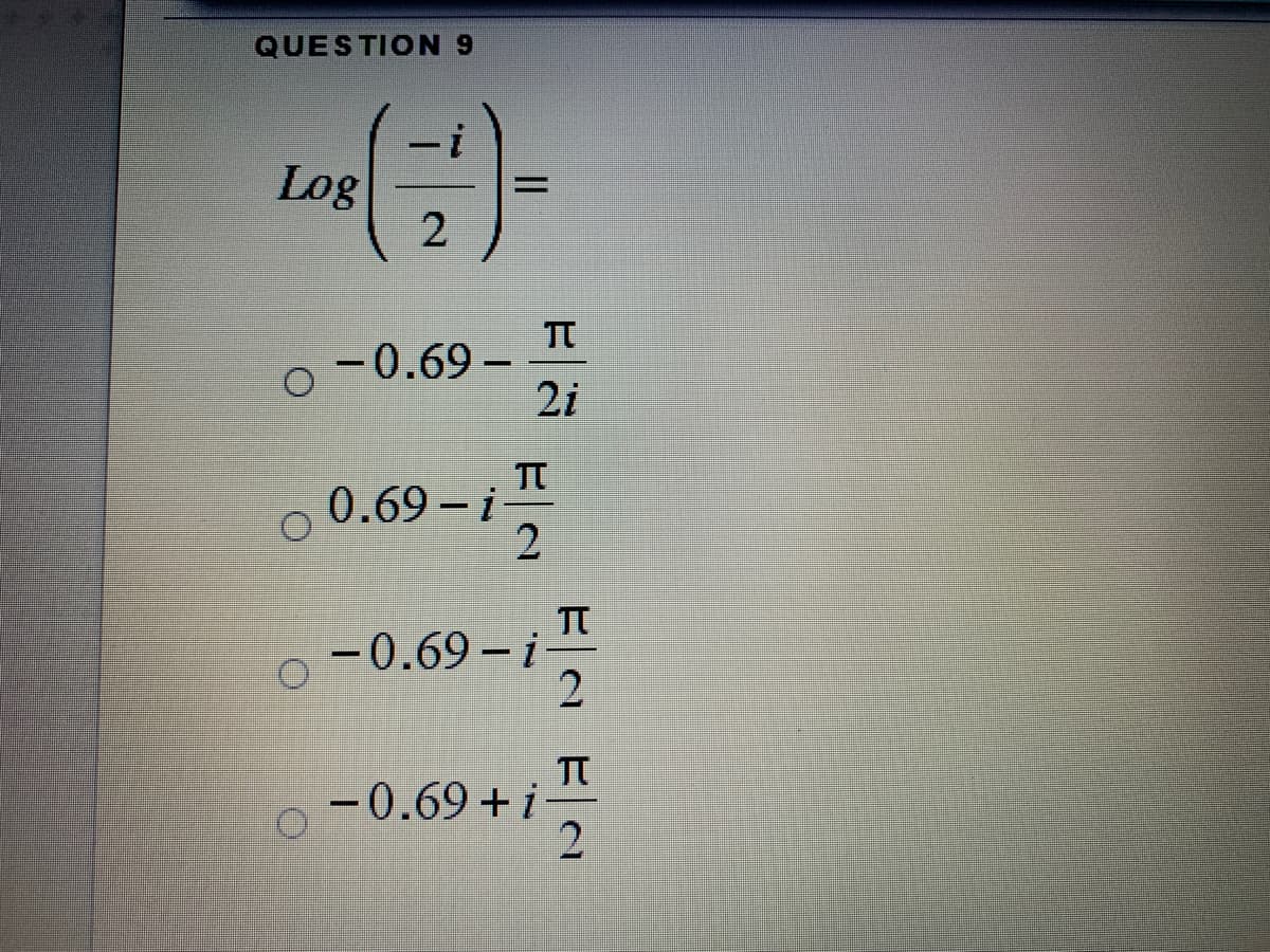 QUESTION 9
Log
TT
-0.69-
2i
TT
0.69 i
2
-0.69 – i
TT
-0.69+i
2.
