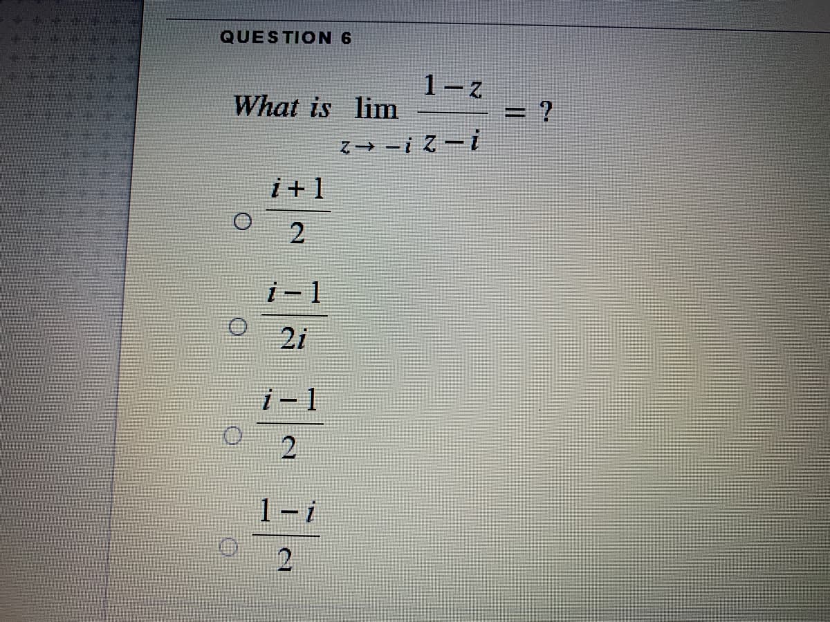QUESTION 6
1- Z
= ?
What is lim
Z- -i Z-i
i+1
i-1
2i
i - 1
1-i
