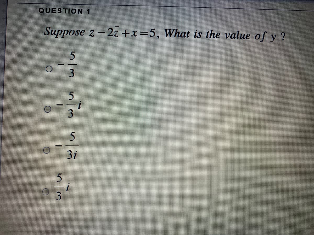 QUESTION 1
Suppose z-2z +x=5, What is the value of y ?
3i
3
