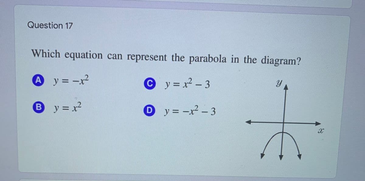 Question 17
Which equation can represent the parabola in the diagram?
Ay = -x²
O
y = x² - 3
%3D
By=x²
D
y = -x² – 3
