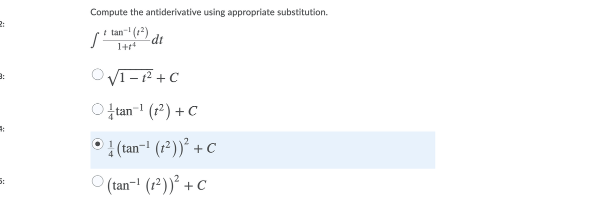 Compute the antiderivative using appropriate substitution.
2:
t tan-
dt
1+14
3:
V1 – t2 + C
tan¬1 (t²) + C
4:
(tan-1 (1²))´ + C
(tan=1 (1²))² + C
5:
