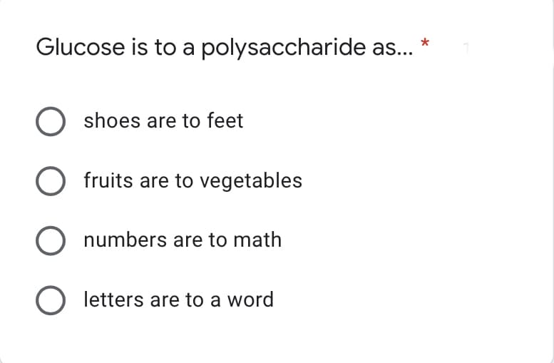 Glucose is to a polysaccharide as...
O shoes are to feet
O fruits are to vegetables
O numbers are to math
Oletters are to a word
*