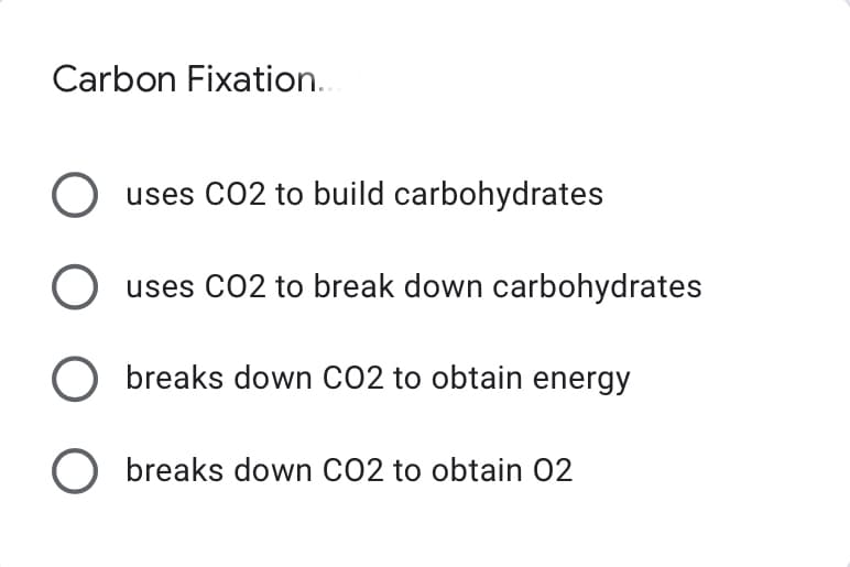 Carbon Fixation..
O uses CO2 to build carbohydrates
O uses CO2 to break down carbohydrates
Obreaks down CO2 to obtain energy
O breaks down CO2 to obtain 02