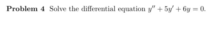 Problem 4 Solve the differential equation y" + 5y' + 6y = 0.
