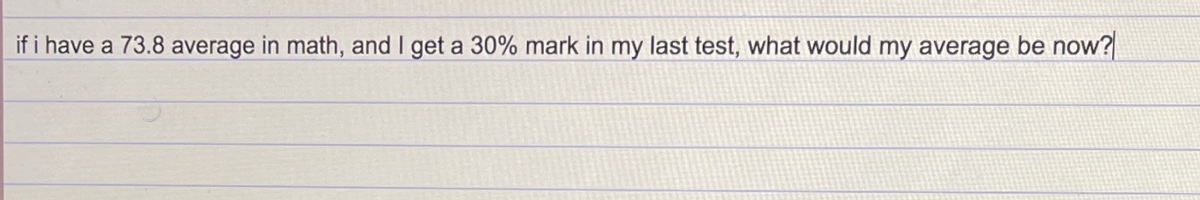 if i have a 73.8 average in math, and I get a 30% mark in my last test, what would my average be now?
