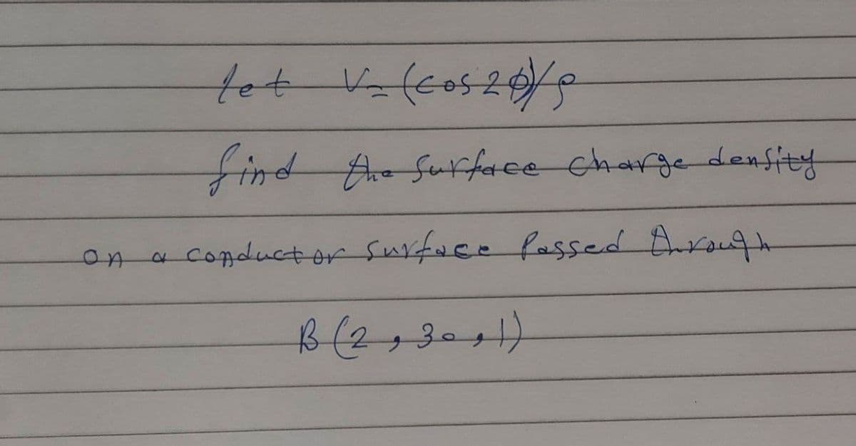 On
tot V- (cos 20/0
find the surface charge density
conductor surface passed through
B (2,30+1)