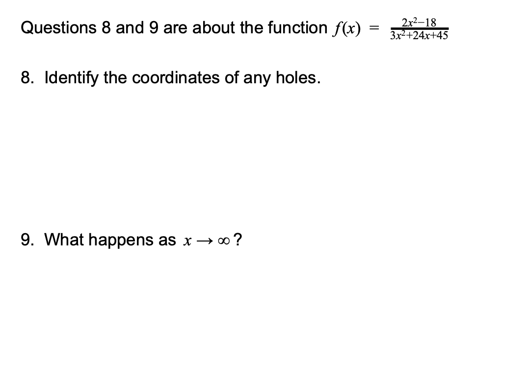Questions 8 and 9 are about the function f(x)
2x2-18
3x²+24x+45
8. Identify the coordinates of any holes.
9. What happens as x → 0 ?
