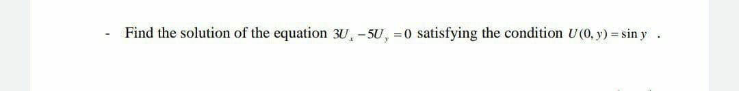 Find the solution of the equation 3U, -5U, = 0 satisfying the condition U(0, y) = sin y
