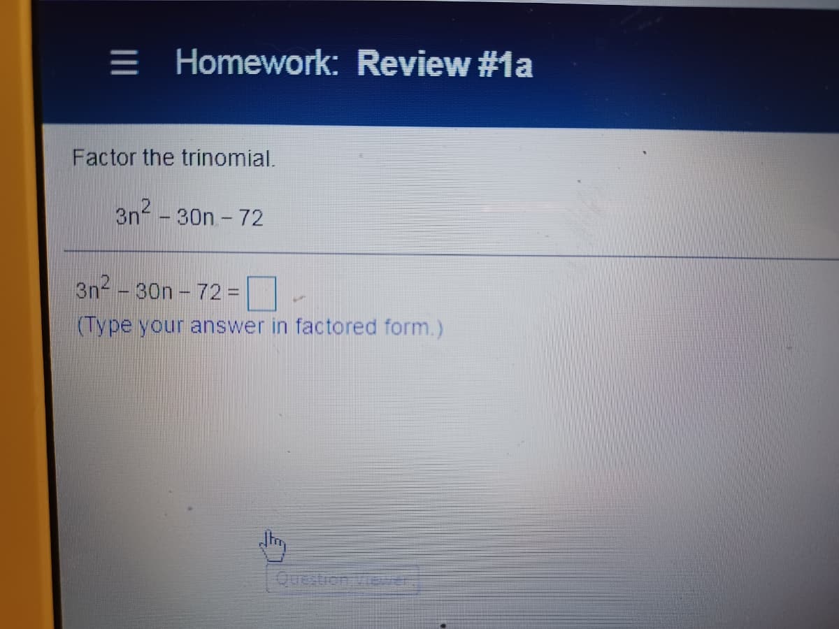= Homework: Review #1a
Factor the trinomial.
3n -30n - 72
3n--30n - 72% =
%3D
(Type your answer in factored form.)

