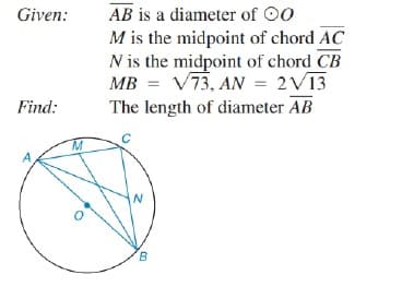 Given:
AB is a diameter of 00
M is the midpoint of chord AC
N is the midpoint of chord CB
MB = V73, AN = 2V13
The length of diameter AB
Find:
A
