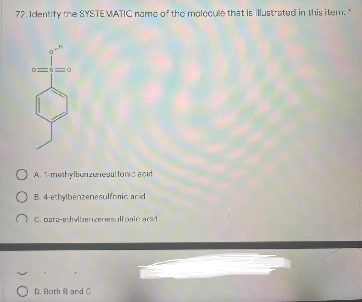 72. Identify the SYSTEMATIC name of the molecule that is illustrated in this item.
0-4
A. 1-methylbenzenesulfonic acid
B. 4-ethylbenzenesulfonic acid
C. para-ethvlbenzenesulfonic acid
O D. Both B and C
