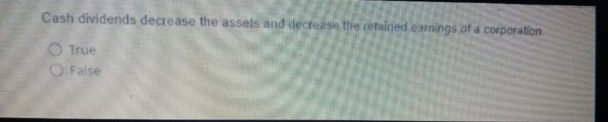 Cash dividends decrease the assels and decrease the refained earnings of a corporation
True
O False
