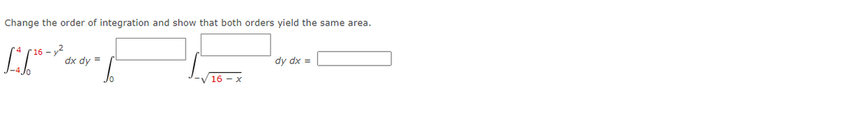 Change the order of integration and show that both orders yield the same area.
dx dy =
dy dx =
16 - x
