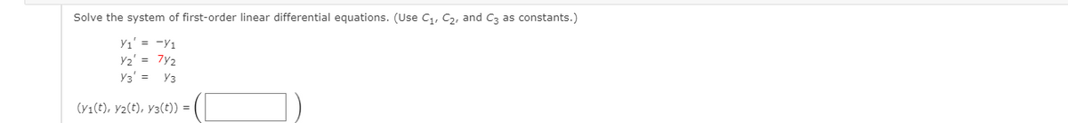 Solve the system of first-order linear differential equations. (Use C1, C2, and C3 as constants.)
Y1' = -Y1
y2' = 7y2
y3' =
Уз
(Y1(t), y2(t), y3(t)) =
