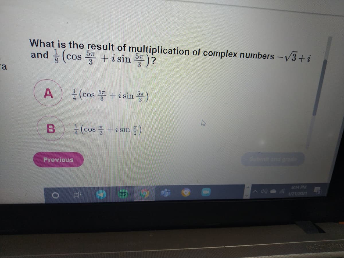 What is the result of multiplication of complex numbers - V3+i
and (cos + i sin )?
(cos 똥 +i sin )
13
웅 (cos 플 +isin 플)
Previous
Submit and grade
614 PM
1/21/2021
A,
