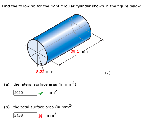 Find the following for the right circular cylinder shown in the figure below.
39.1 mm
8.22 mm
(a) the lateral surface area (in mm²)
2020
mm2
(b) the total surface area (in mm2)
2126
mm2
