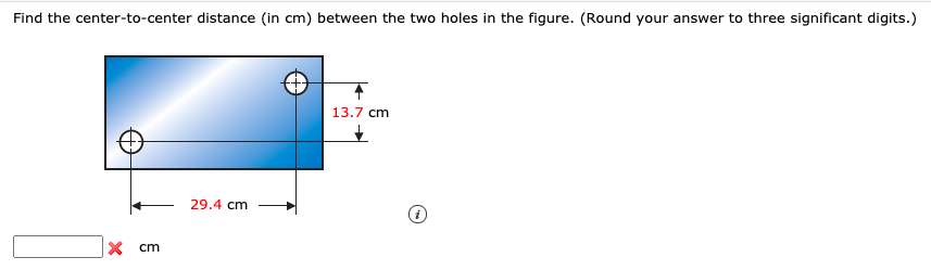 Find the center-to-center distance (in cm) between the two holes in the figure. (Round your answer to three significant digits.)
13.7 cm
29.4 cm
X cm

