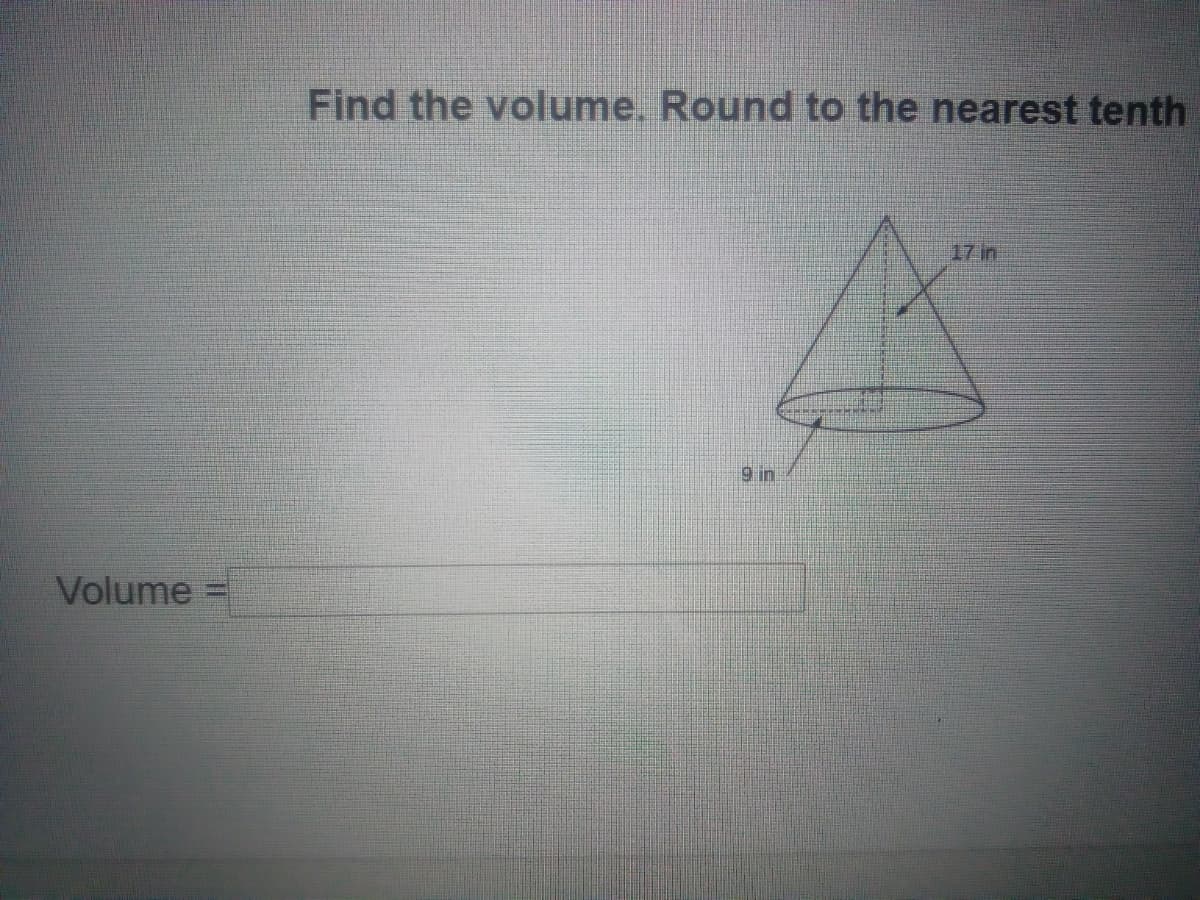Find the volume. Round to the nearest tenth
17 in
9 in
Volume
